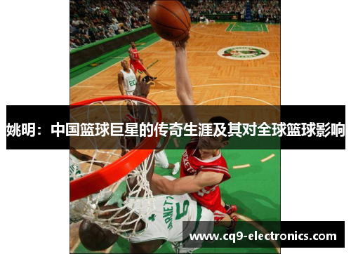 姚明：中国篮球巨星的传奇生涯及其对全球篮球影响