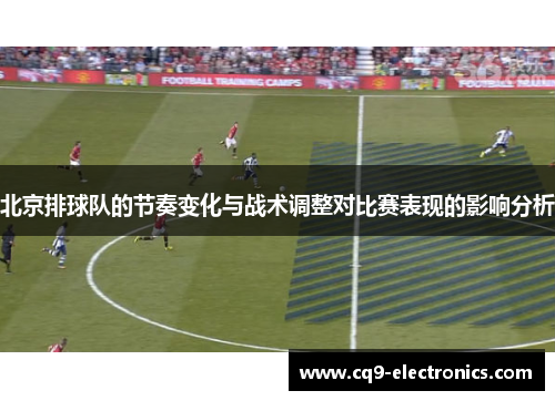 北京排球队的节奏变化与战术调整对比赛表现的影响分析