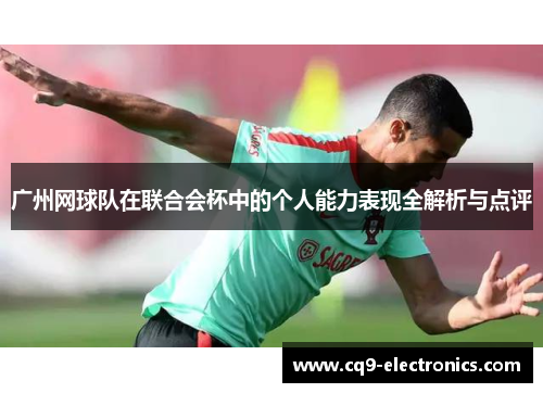 广州网球队在联合会杯中的个人能力表现全解析与点评