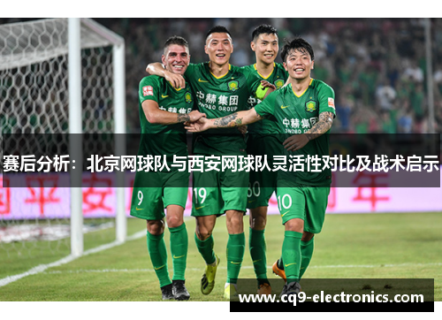 赛后分析：北京网球队与西安网球队灵活性对比及战术启示