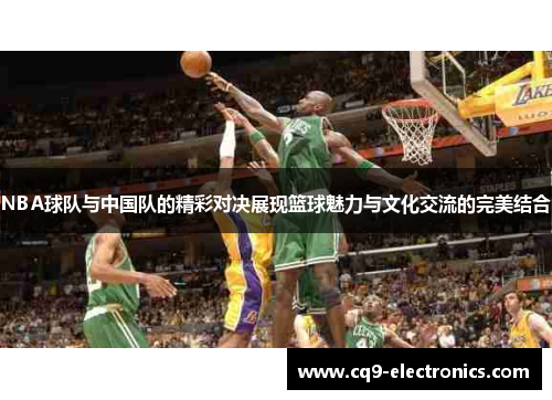 NBA球队与中国队的精彩对决展现篮球魅力与文化交流的完美结合