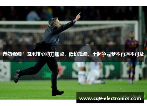 恭贺穆帅！国米核心助力加盟，低价捡漏，土超争冠梦不再遥不可及