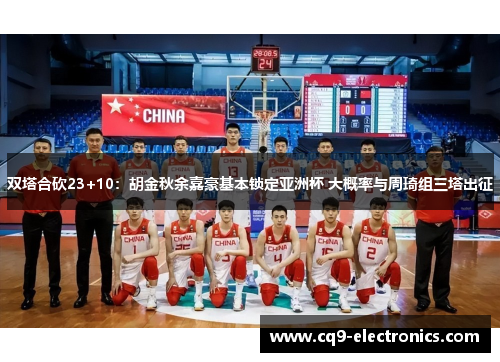双塔合砍23+10：胡金秋余嘉豪基本锁定亚洲杯 大概率与周琦组三塔出征