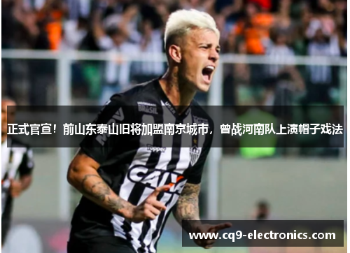 正式官宣！前山东泰山旧将加盟南京城市，曾战河南队上演帽子戏法