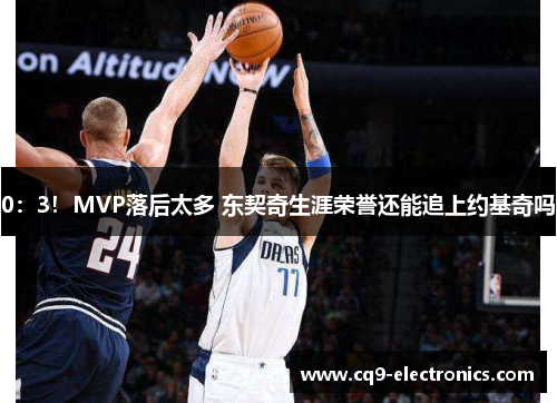 0：3！MVP落后太多 东契奇生涯荣誉还能追上约基奇吗