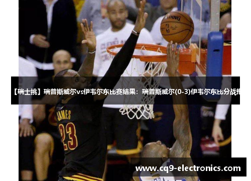 【瑞士挑】瑞普斯威尔vs伊韦尔东比赛结果：瑞普斯威尔(0-3)伊韦尔东比分战报
